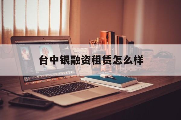 台中银融资租赁怎么样(台中银融资租赁怎么样知乎)