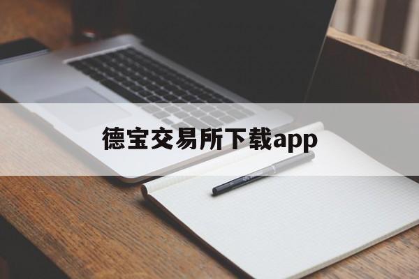 德宝交易所下载app(德宝交易所官方app下载)