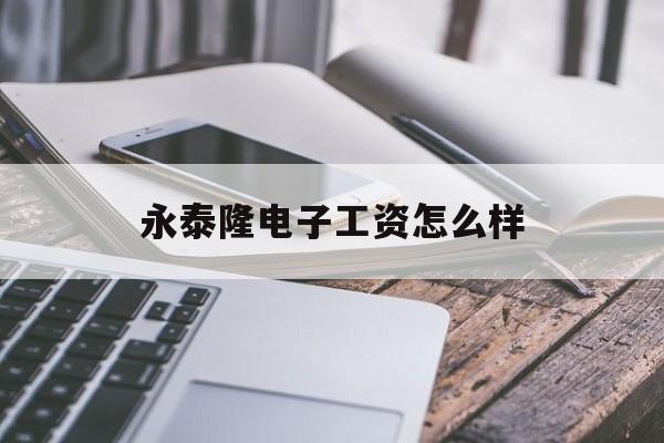 永泰隆电子工资怎么样(永泰隆电子工资怎么样知乎)