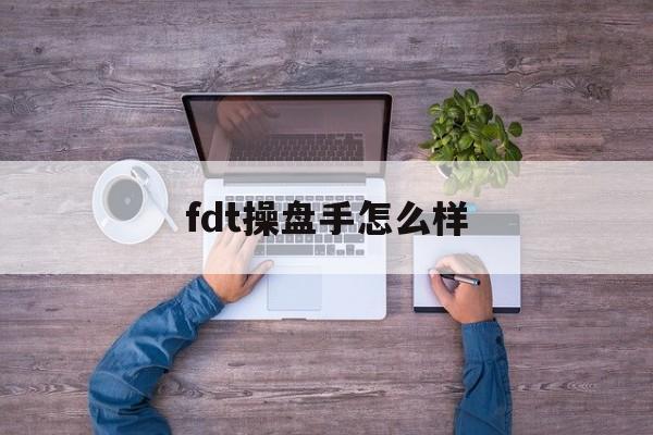 fdt操盘手怎么样(fdt操盘手怎么不能用了)