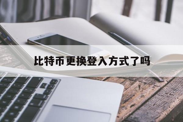 比特币更换登入方式了吗(比特币进入中国市场价格)