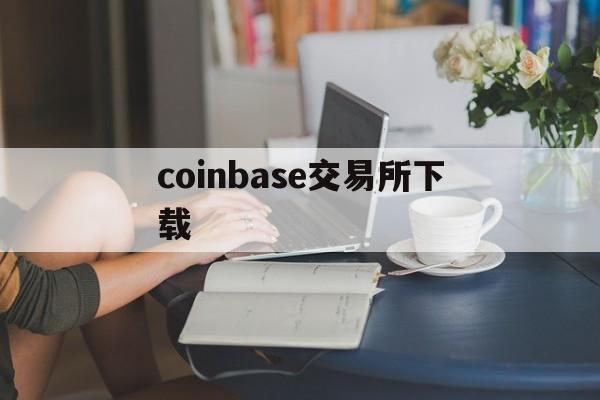 coinbase交易所下载(coinbase交易所网址)