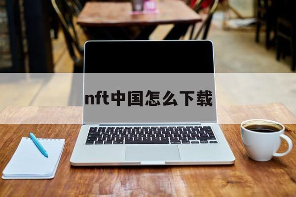 nft中国怎么下载(nft20io) nft中国怎么下载(nft20io)