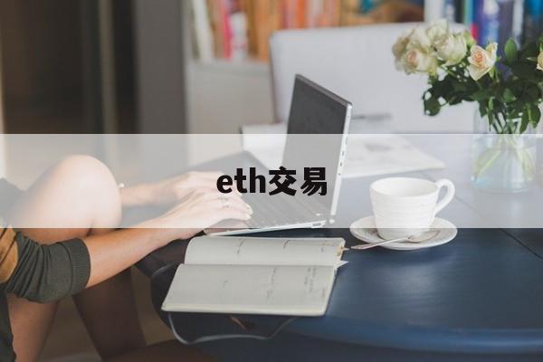 eth交易(eth交易app有哪个安全可靠的安全中文下载中国) eth交易(eth交易app有哪个安全可靠的安全中文下载中国)
