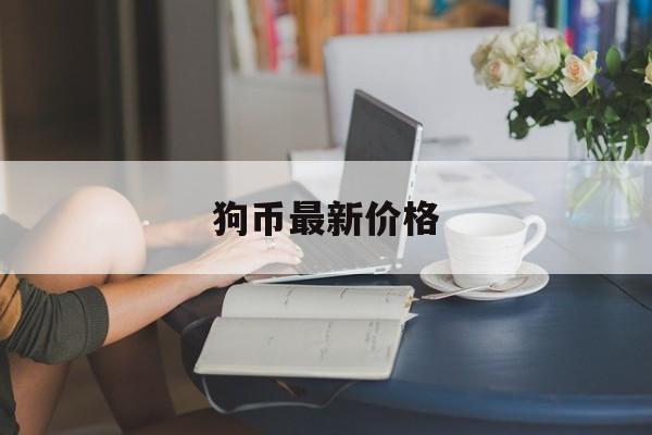 狗币最新价格(狗狗狗币最新价格) 狗币最新价格(狗狗狗币最新价格)
