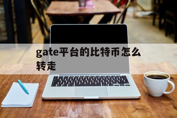 gate平台的比特币怎么转走(gathercoin比特币平台) gate平台的比特币怎么转走(gathercoin比特币平台)
