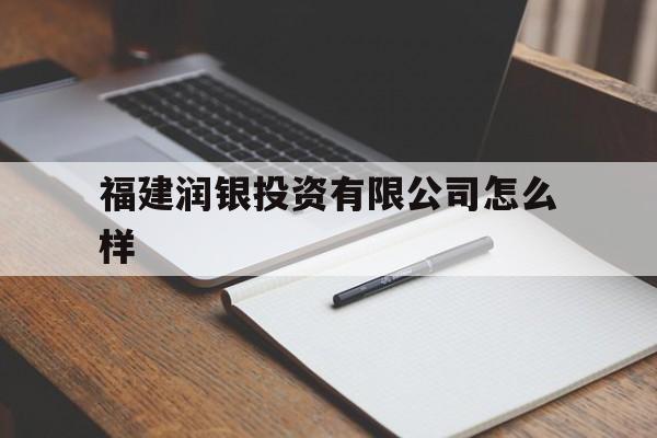 福建润银投资有限公司怎么样(福建生物科技公司诈骗) 福建润银投资有限公司怎么样(福建生物科技公司诈骗)