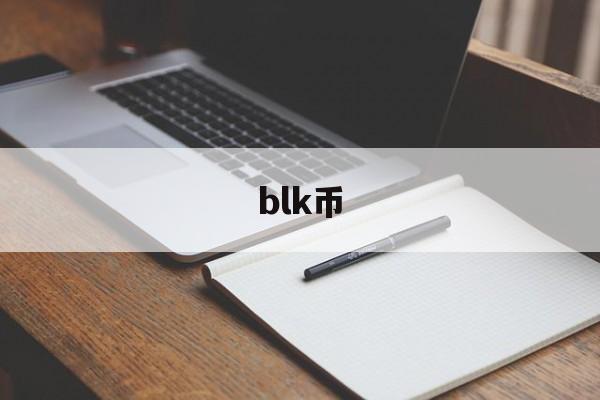 blk币(blk币最新消息) blk币(blk币最新消息)