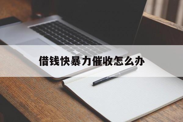 借钱快暴力催收怎么办(欠人钱暴力催收) 借钱快暴力催收怎么办(欠人钱暴力催收)