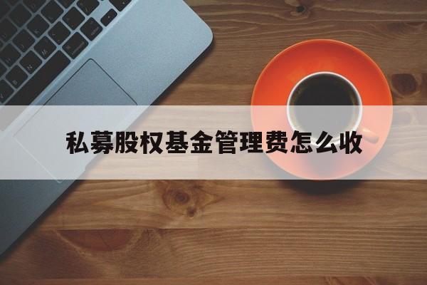 私募股权基金管理费怎么收(私募股权基金管理费收取标准) 私募股权基金管理费怎么收(私募股权基金管理费收取标准)