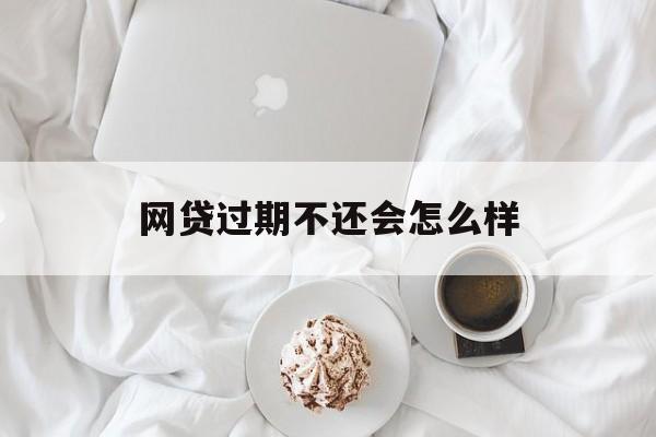 网贷过期不还会怎么样(网贷过期了怎么办) 网贷过期不还会怎么样(网贷过期了怎么办)