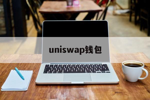 uniswap钱包(uniswap钱包bug) uniswap钱包(uniswap钱包bug)