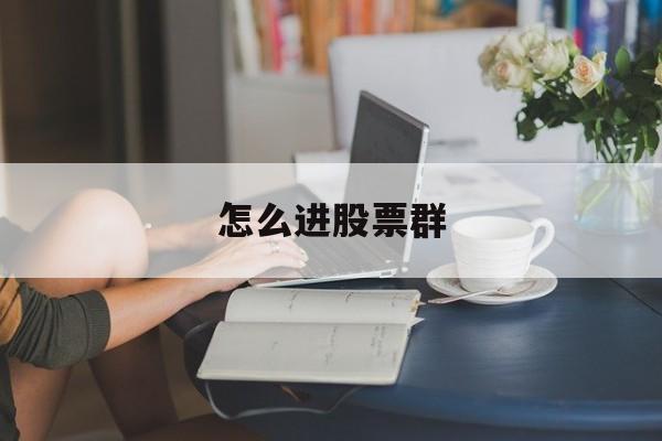 怎么进股票群(怎么进入股票群) 怎么进股票群(怎么进入股票群)