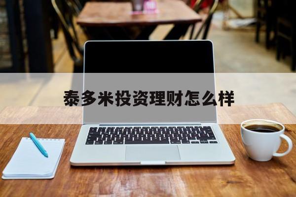 泰多米投资理财怎么样(最安全的投资理财平台) 泰多米投资理财怎么样(最安全的投资理财平台)