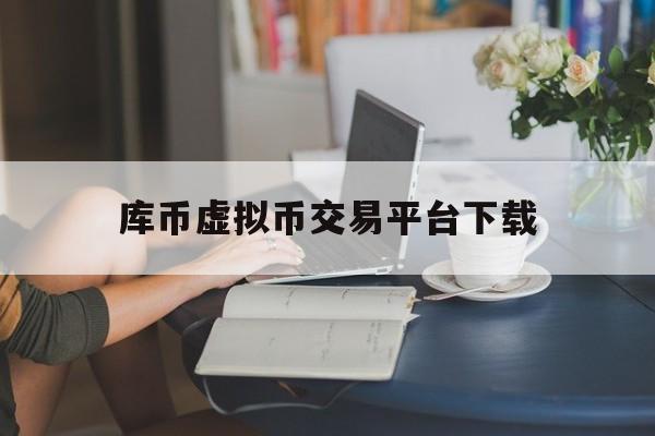 库币虚拟币交易平台下载(中国十大虚拟货币交易所app) 库币虚拟币交易平台下载(中国十大虚拟货币交易所app)