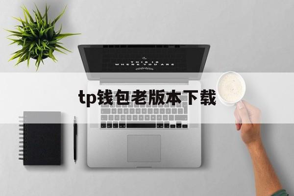 tp钱包老版本下载(tp钱包历史版本下载)