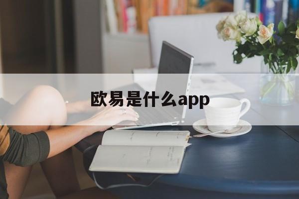 欧易是什么app(欧易app为何禁止使用) 欧易是什么app(欧易app为何禁止使用)