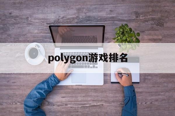 polygon游戏排名(polynesia游戏) polygon游戏排名(polynesia游戏)